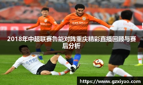 2018年中超联赛鲁能对阵重庆精彩直播回顾与赛后分析