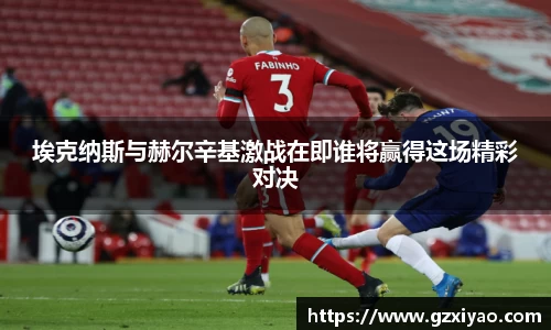 埃克纳斯与赫尔辛基激战在即谁将赢得这场精彩对决